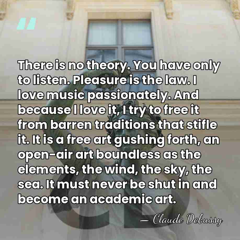 There is no theory. You have only to listen. Pleasure is the&hellip; - Claude Debussy