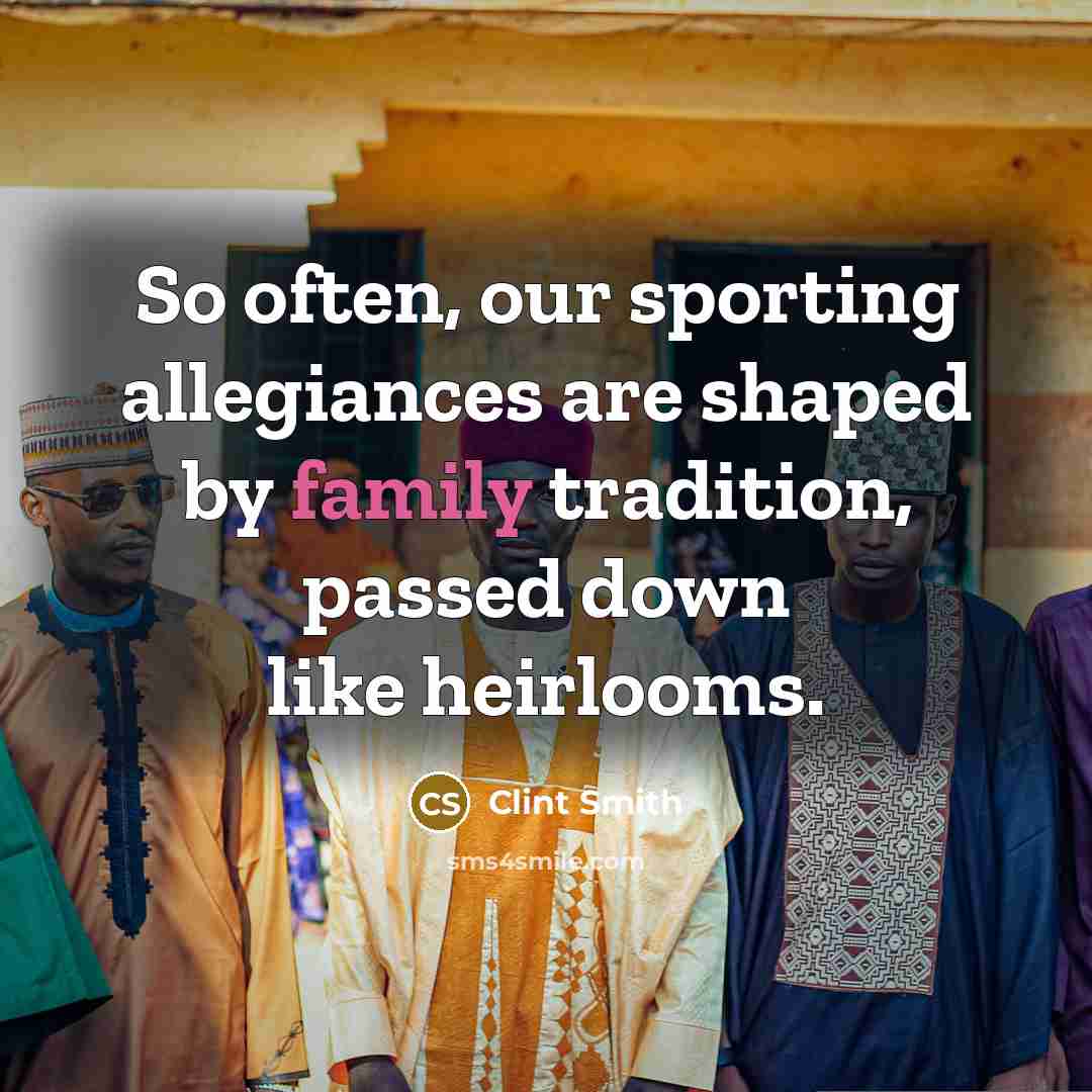 “So often, our sporting allegiances are shaped by family tradition,…” quote by Clint Smith