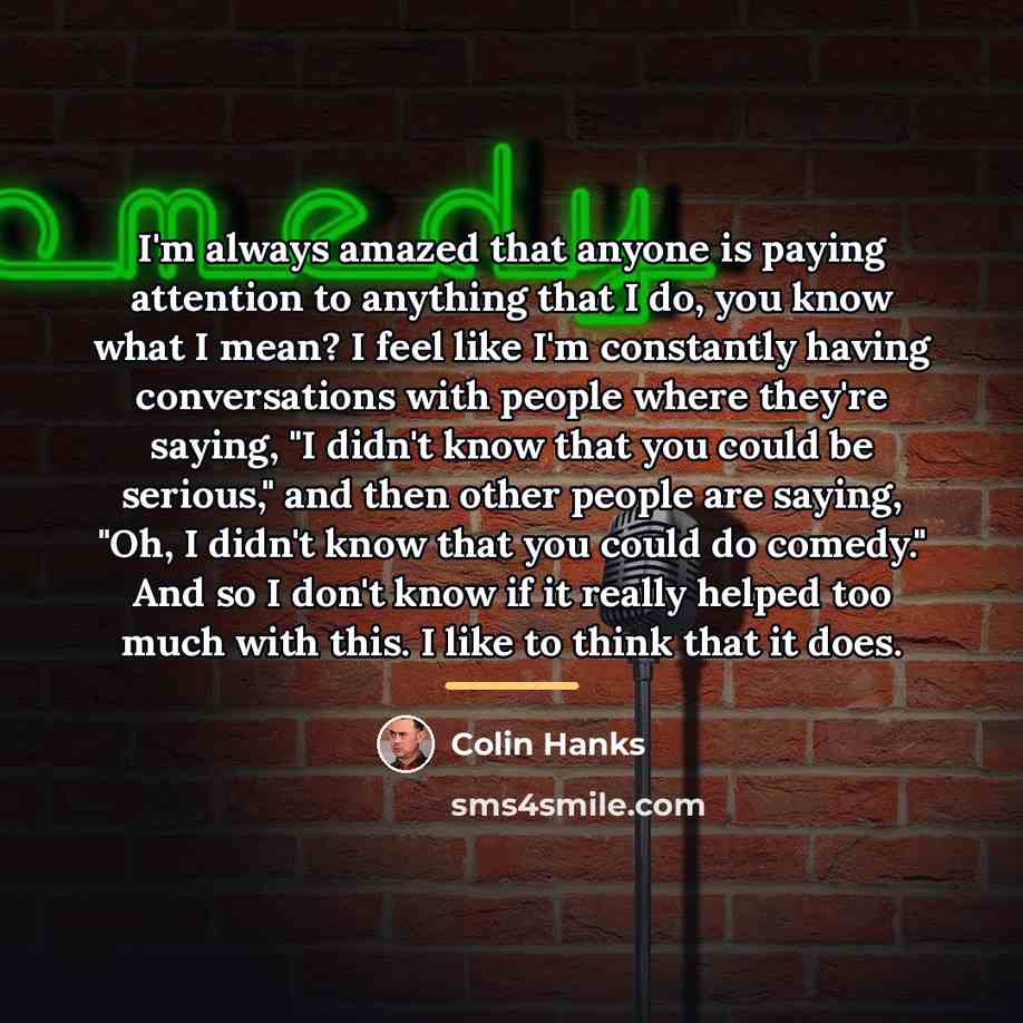 “I'm always amazed that anyone is paying attention to anything…” quote by Colin Hanks