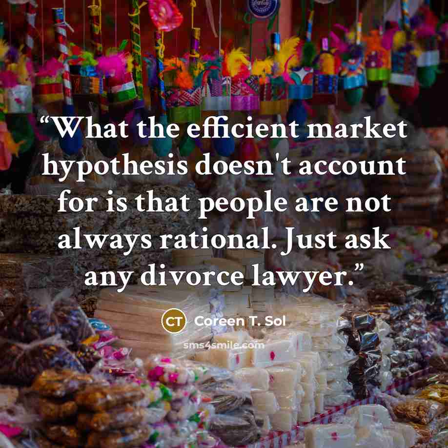 “What the efficient market hypothesis doesn't account for is that people are not always rational. Just ask any divorce lawyer.” quote by Coreen T. Sol