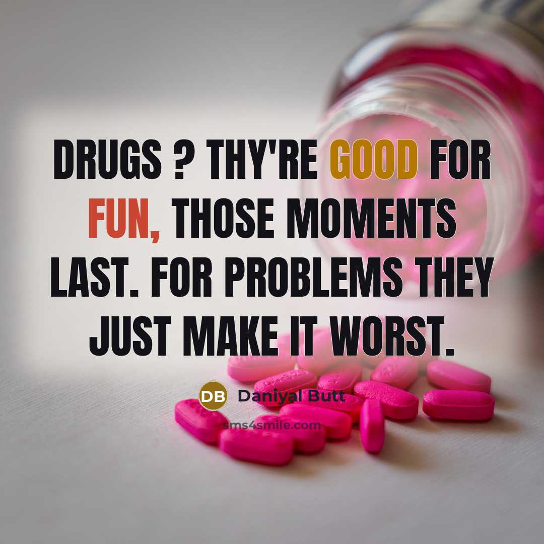 “Drugs ? thy're good for fun, those moments last. For problems they just make it worst.” quote by Daniyal Butt