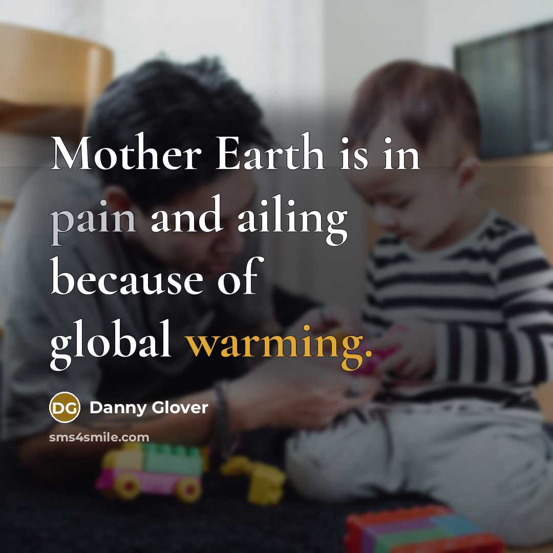 “Mother Earth is in pain and ailing because of global warming.” quote by Danny Glover