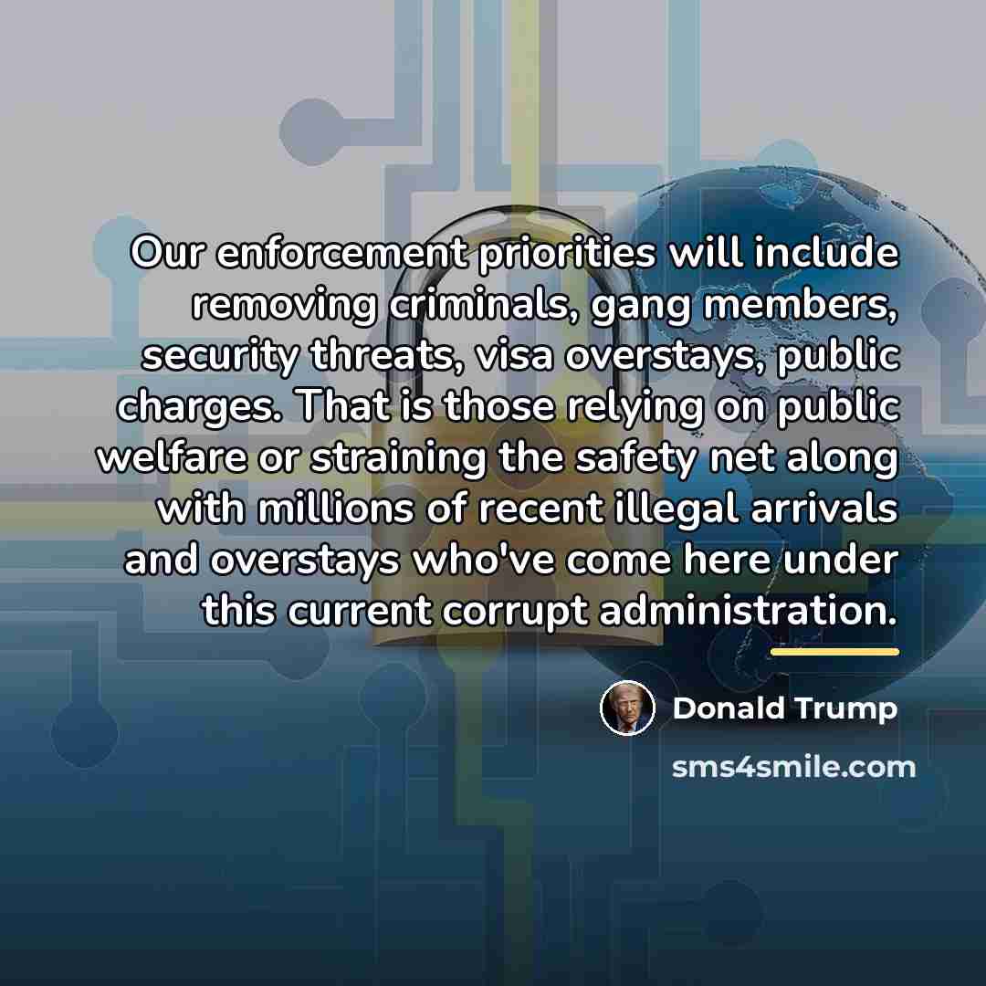 “Our enforcement priorities will include removing criminals, gang members, security…” quote by Donald Trump