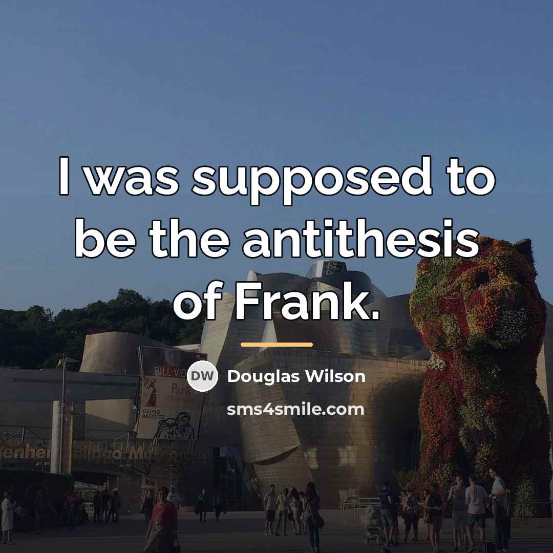 “I was supposed to be the antithesis of Frank.…” quote by Douglas Wilson