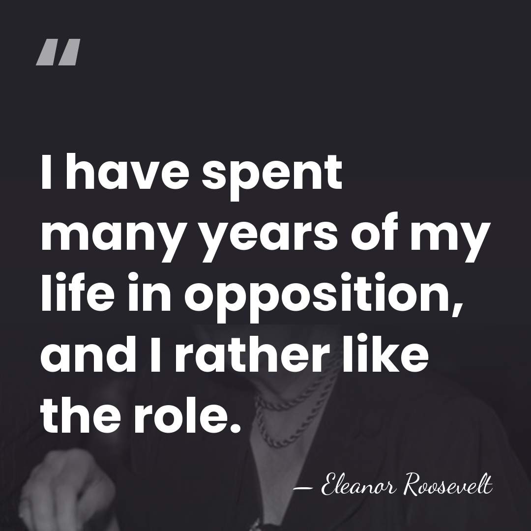 I have spent many years of my life in opposition, and I&hellip; - Eleanor Roosevelt