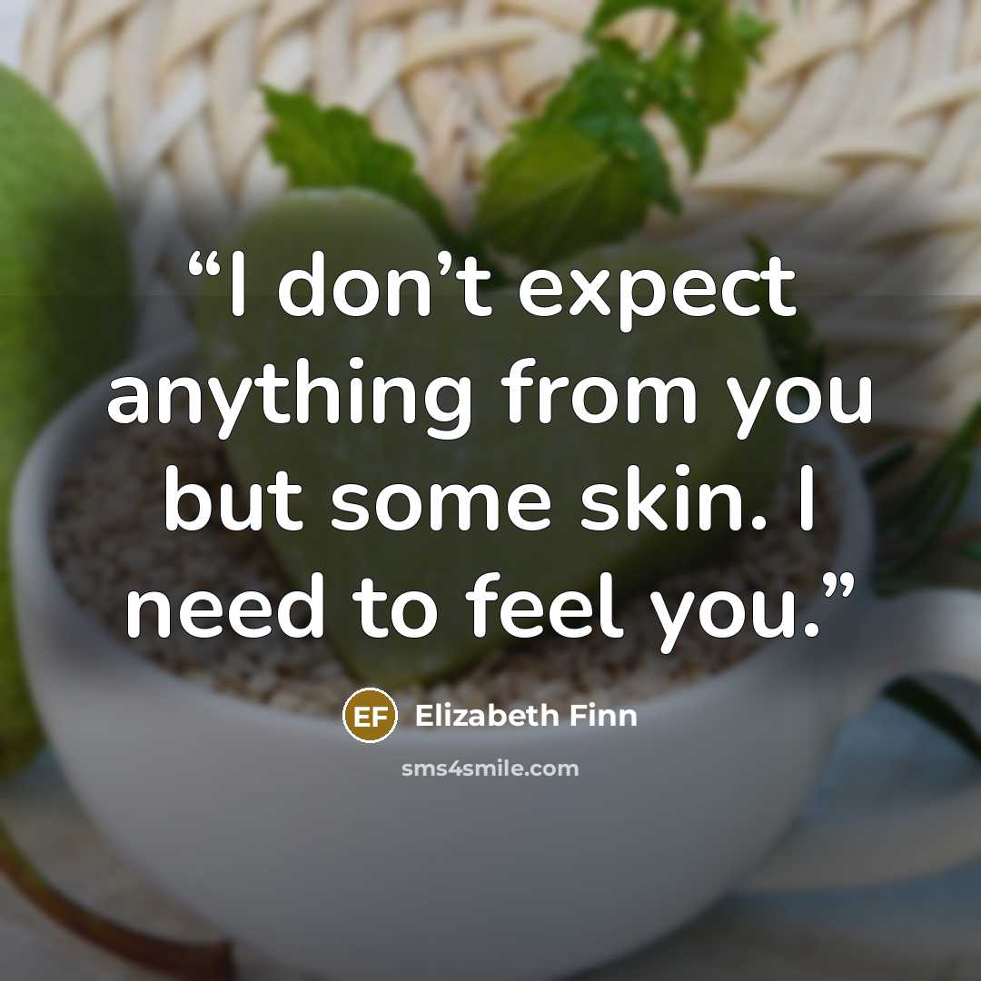 “I don’t expect anything from you but some skin. I need to feel you.” quote by Elizabeth Finn