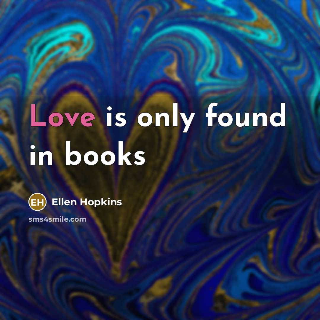 “Love is only found in books…” quote by Ellen Hopkins