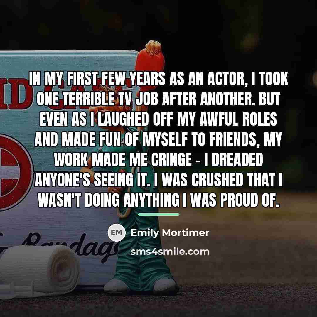 “In my first few years as an actor, I took…” quote by Emily Mortimer