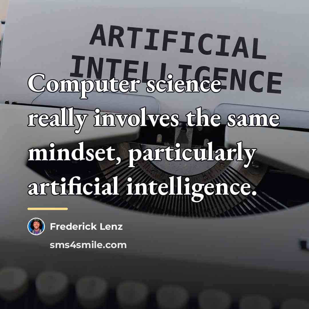 “Computer science really involves the same mindset, particularly artificial intelligence.…” quote by Frederick Lenz