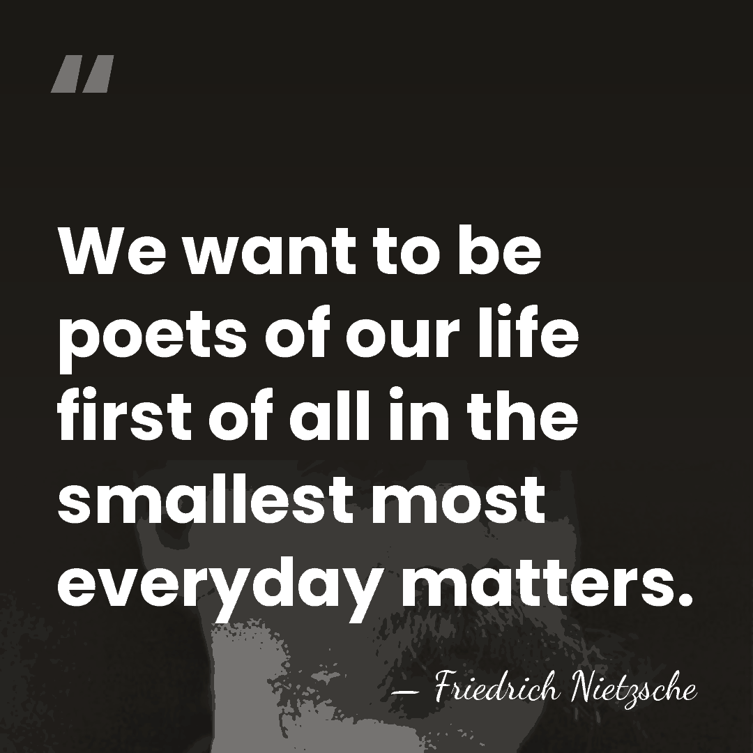 We want to be poets of our life first of all in&hellip; - Friedrich Nietzsche