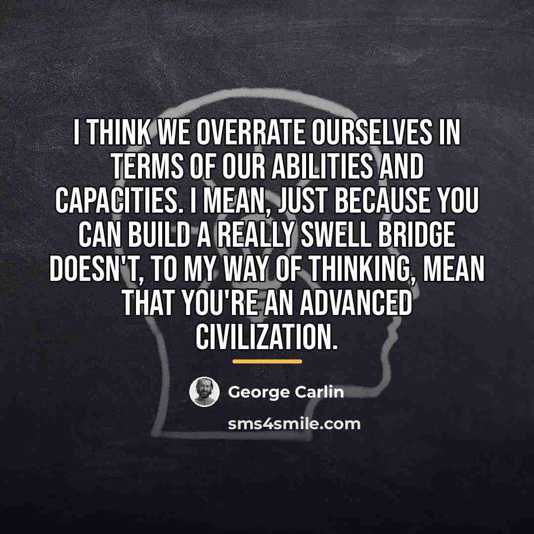 “I think we overrate ourselves in terms of our abilities…” quote by George Carlin