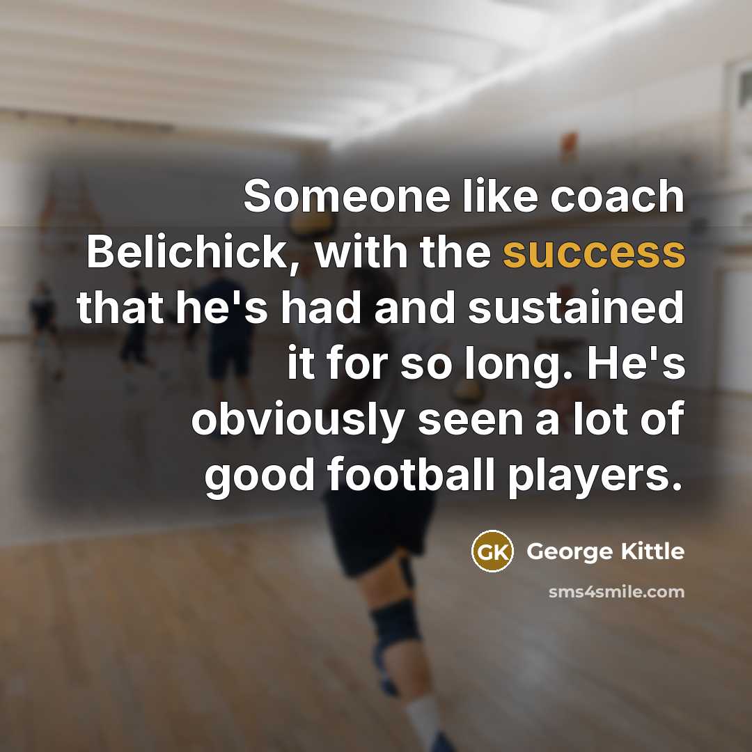 “Someone like coach Belichick, with the success that he's had…” quote by George Kittle