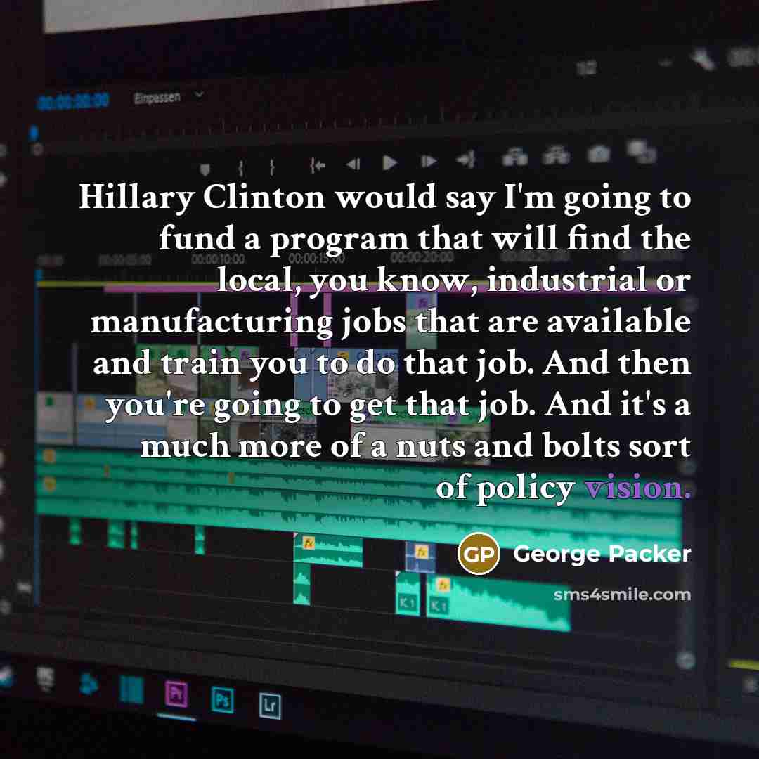 “Hillary Clinton would say I'm going to fund a program…” quote by George Packer