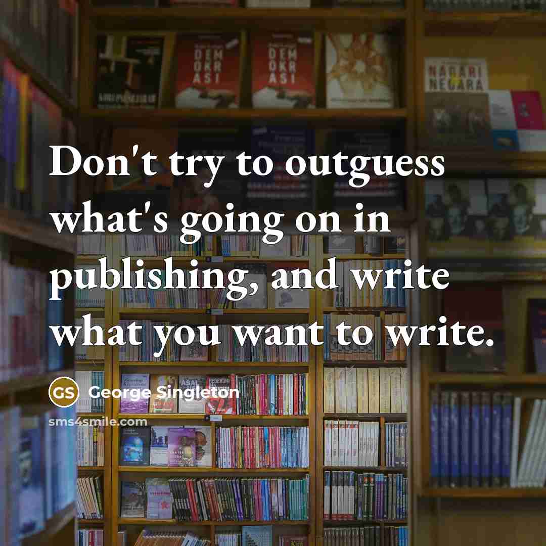 “Don't try to outguess what's going on in publishing, and…” quote by George Singleton