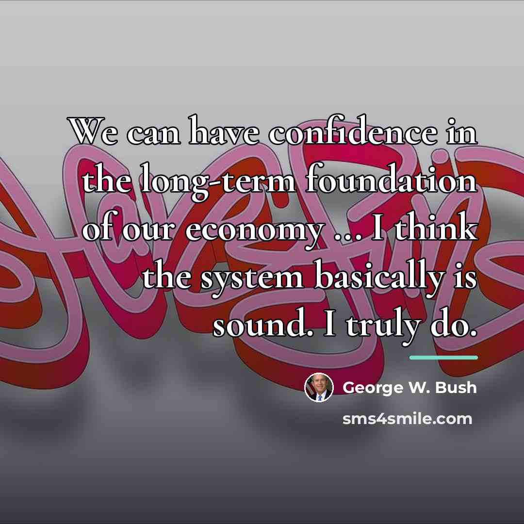 “We can have confidence in the long-term foundation of our…” quote by George W. Bush