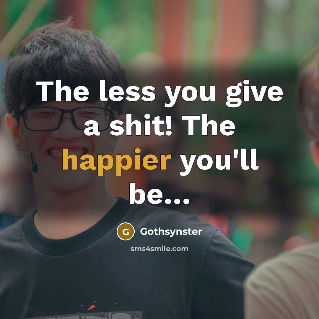 “The less you give a shit! The happier you'll be…” quote by Gothsynster