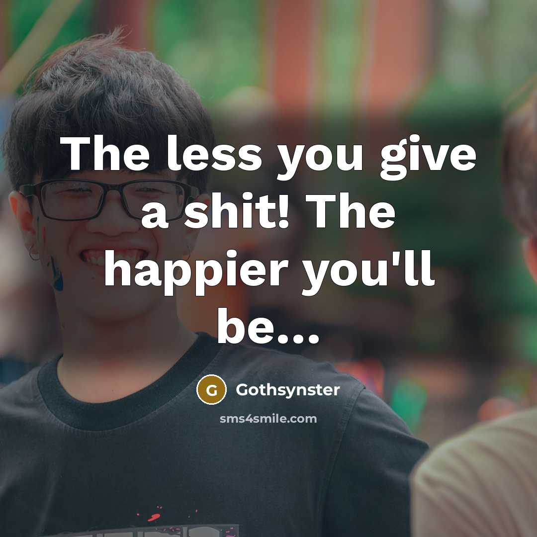 “The less you give a shit! The happier you'll be......…” quote by Gothsynster