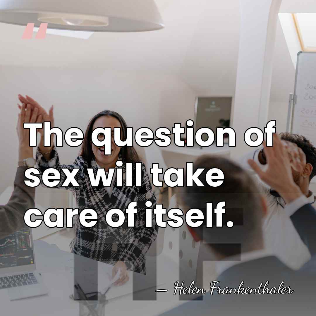 The question of sex will take care of itself. - Helen Frankenthaler