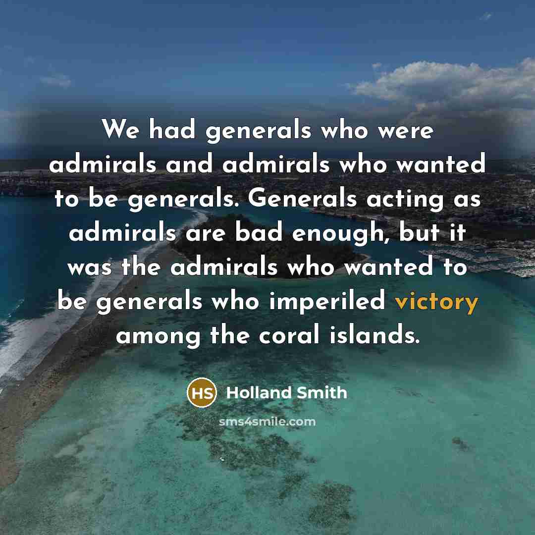 “We had generals who were admirals and admirals who wanted…” quote by Holland Smith