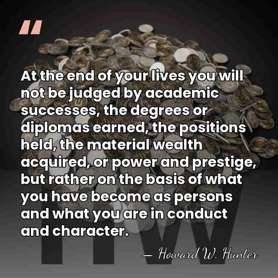 At the end of your lives you will not be judged by&hellip; - Howard W. Hunter