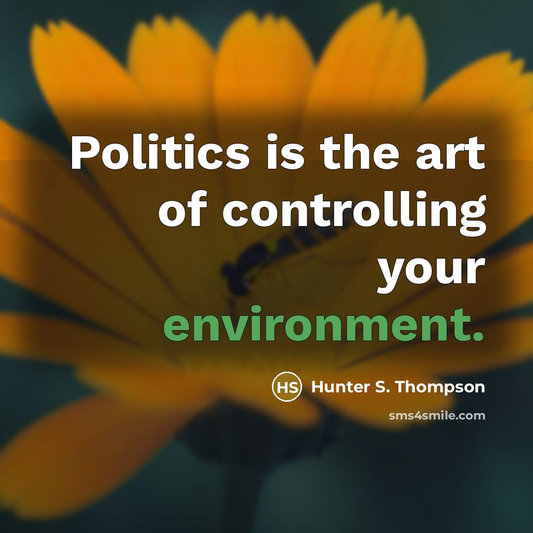 “Politics is the art of controlling your environment.…” quote by Hunter S. Thompson