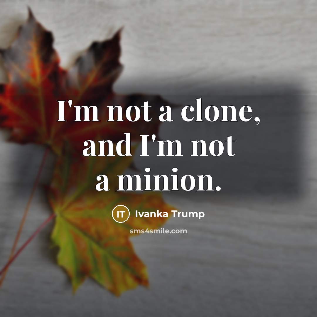 “I'm not a clone, and I'm not a minion.…” quote by Ivanka Trump