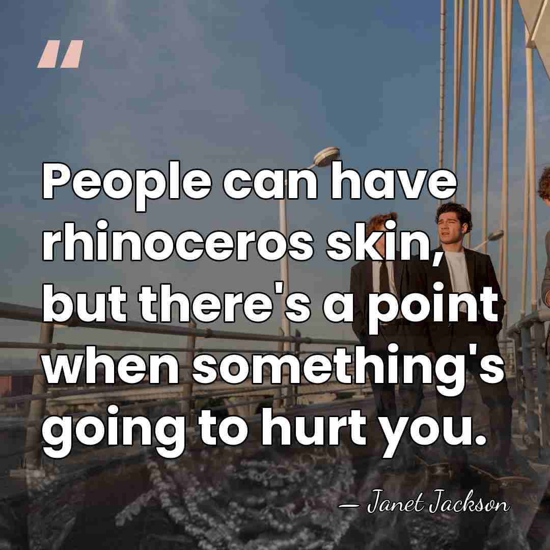 People can have rhinoceros skin, but there's a point when something's going&hellip; - Janet Jackson