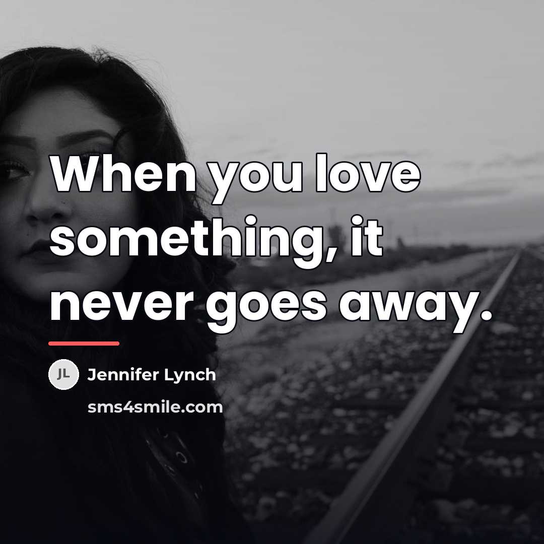 “When you love something, it never goes away.…” quote by Jennifer Lynch