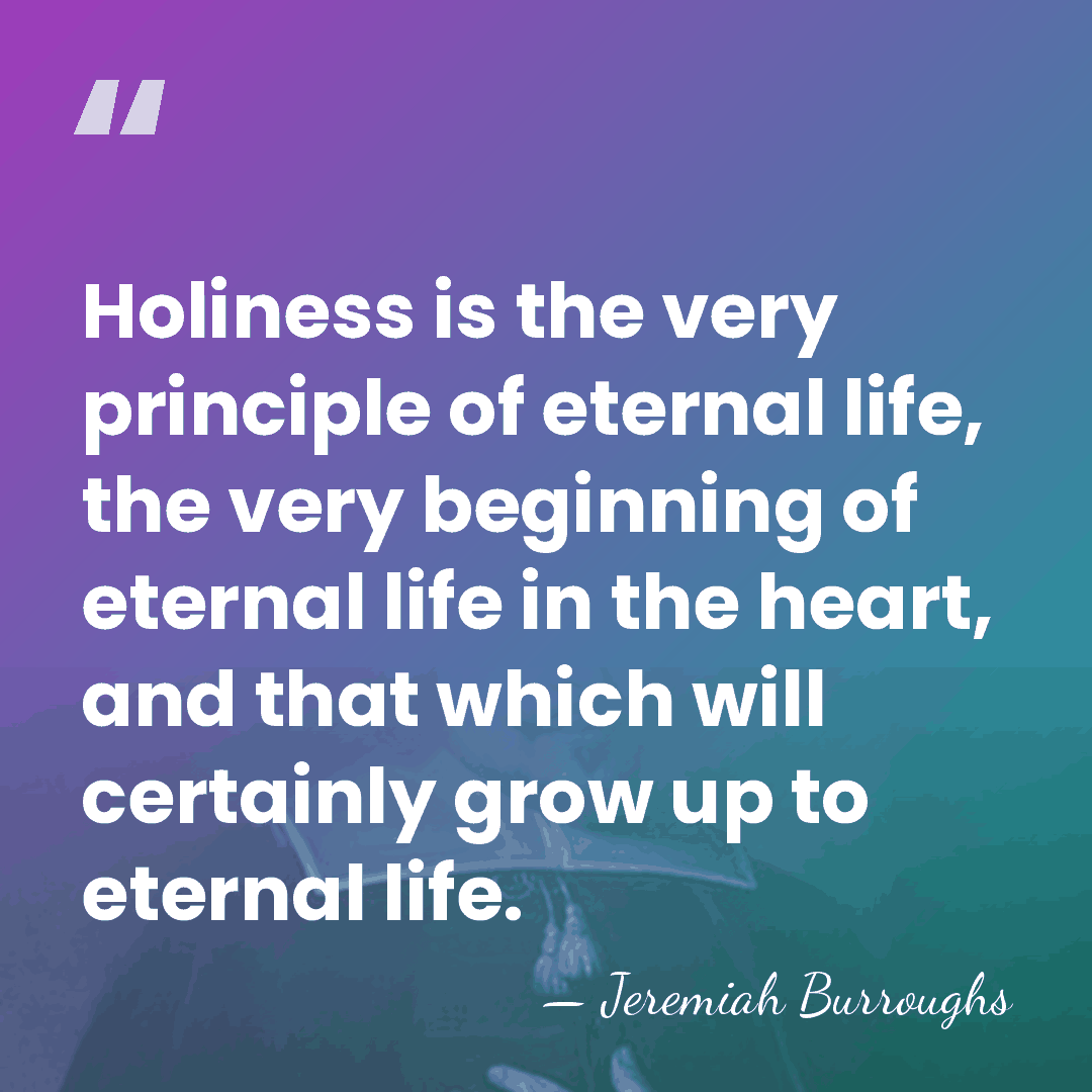 Holiness is the very principle of eternal life, the very beginning of&hellip; - Jeremiah Burroughs