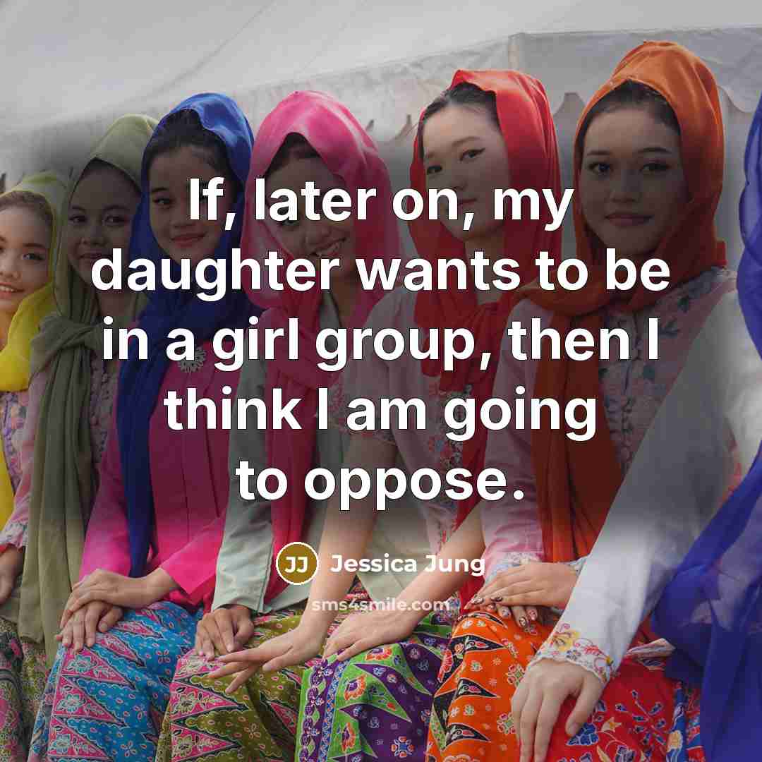 “If, later on, my daughter wants to be in a…” quote by Jessica Jung