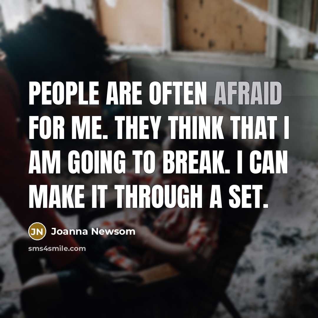 “People are often afraid for me. They think that I am going to break. I can make it through a set.” quote by Joanna Newsom