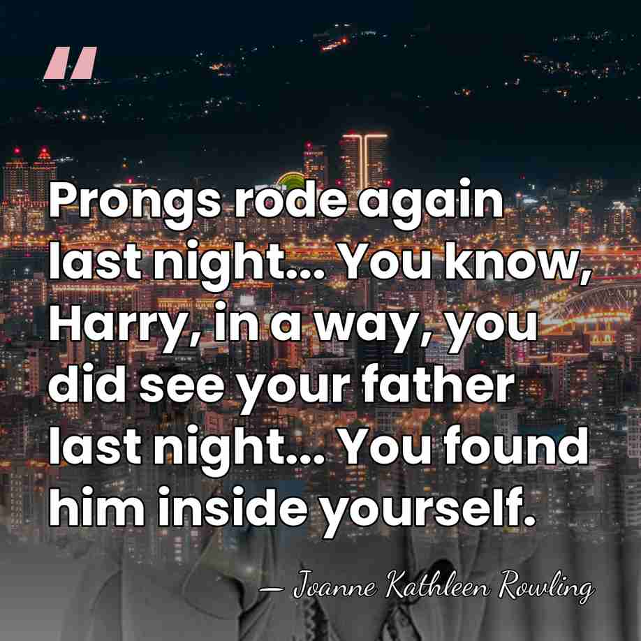 Prongs rode again last night... You know, Harry, in a way, you&hellip; - Joanne Kathleen Rowling