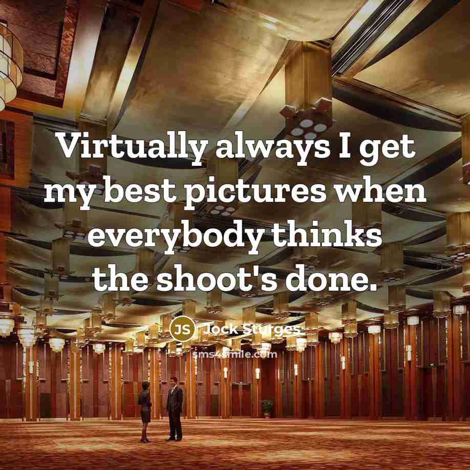 “Virtually always I get my best pictures when everybody thinks…” quote by Jock Sturges