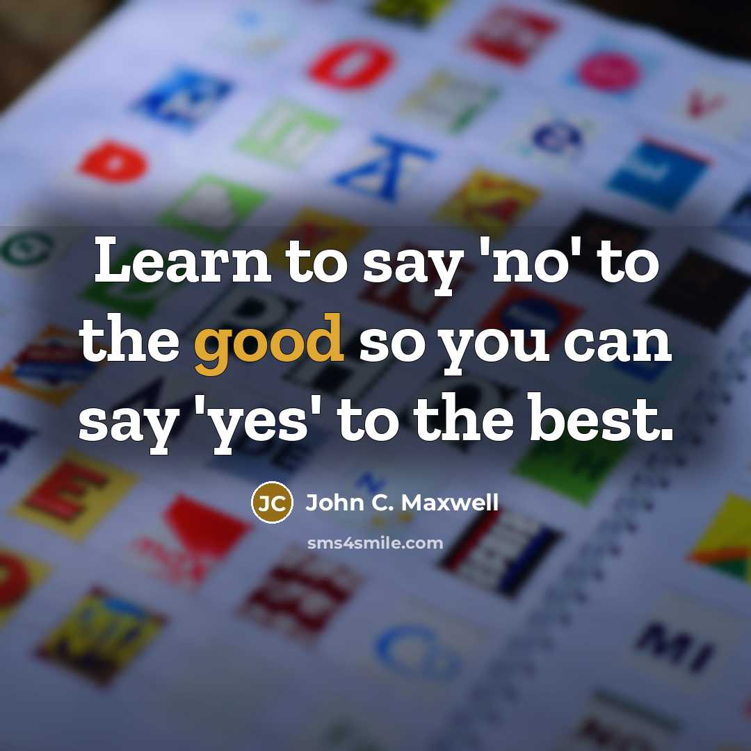 “Learn to say 'no' to the good so you can say 'yes' to the best.” quote by John C. Maxwell