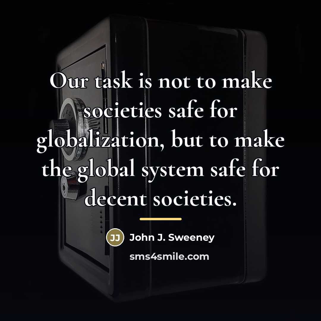 “Our task is not to make societies safe for globalization,…” quote by John J. Sweeney