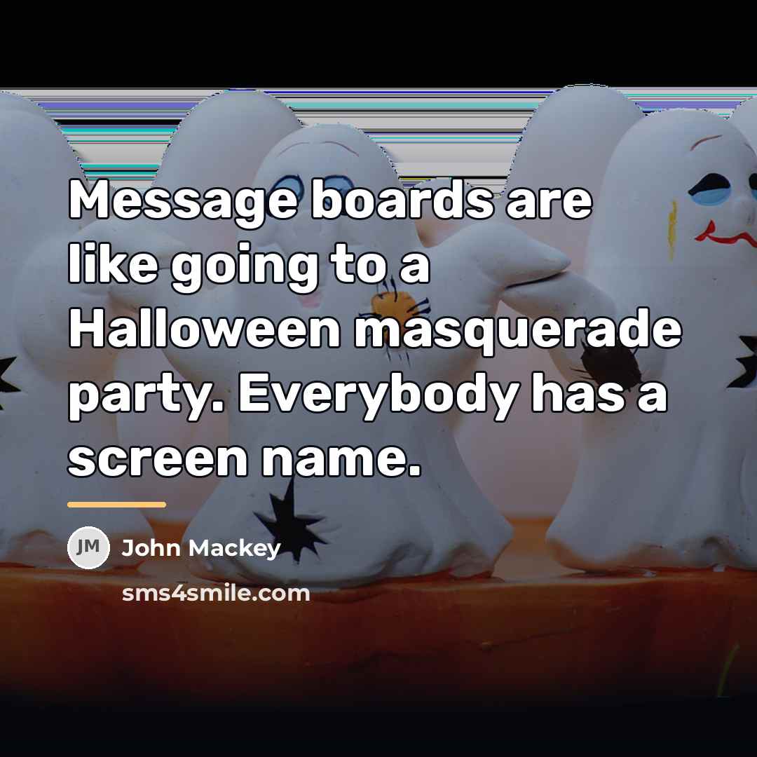 “Message boards are like going to a Halloween masquerade party.…” quote by John Mackey