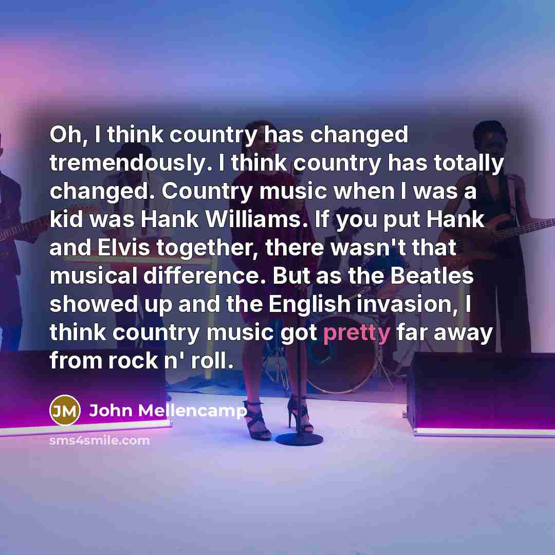 “Oh, I think country has changed tremendously. I think country…” quote by John Mellencamp