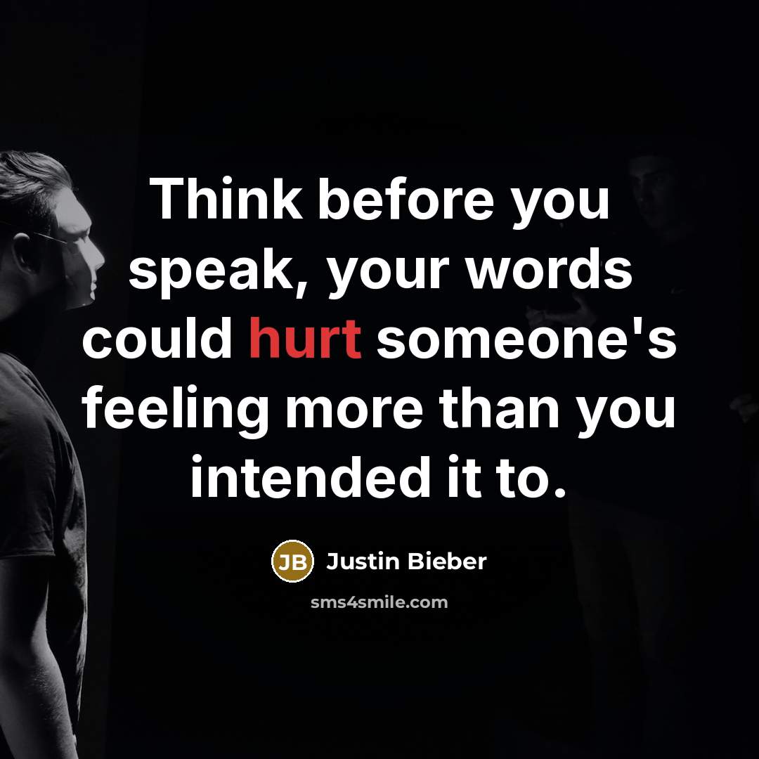 “Think before you speak, your words could hurt someone's feeling…” quote by Justin Bieber
