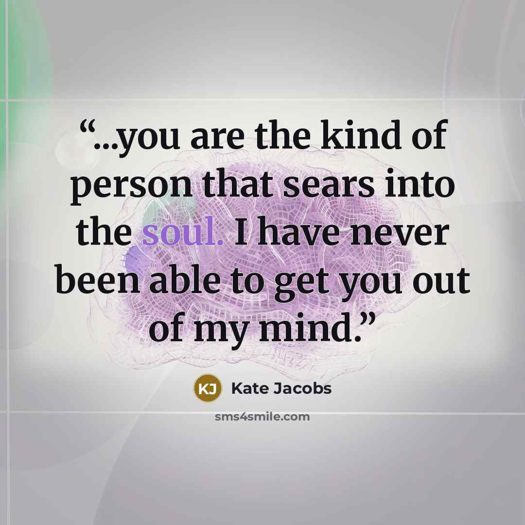 “...you are the kind of person that sears into the soul. I have never been able to get you out of my mind.” quote by Kate Jacobs