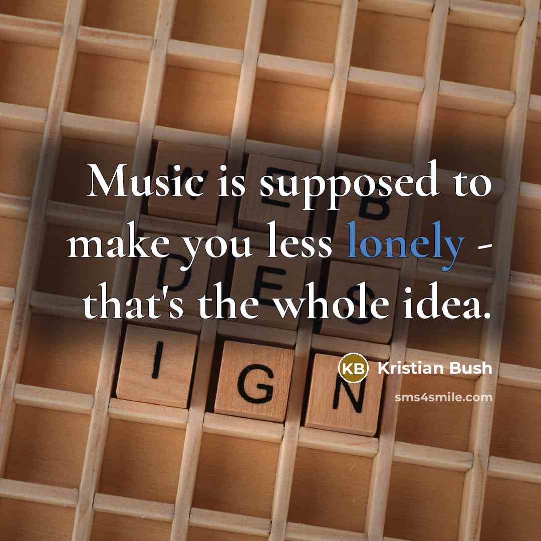 “Music is supposed to make you less lonely - that's…” quote by Kristian Bush