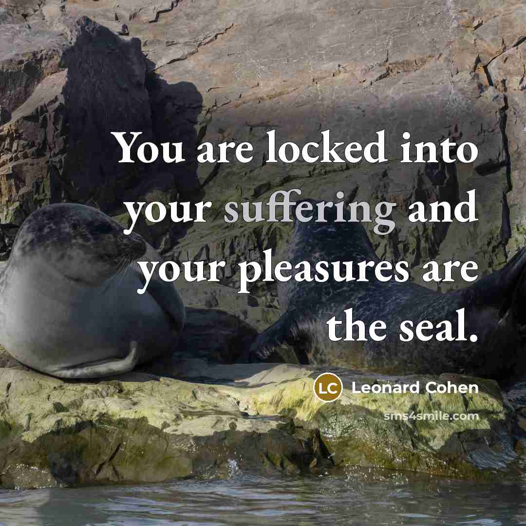 “You are locked into your suffering and your pleasures are…” quote by Leonard Cohen