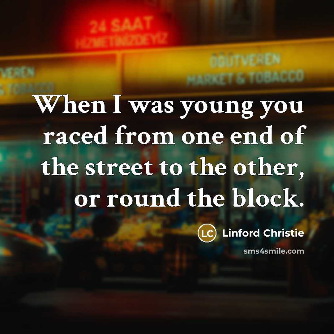 “When I was young you raced from one end of…” quote by Linford Christie