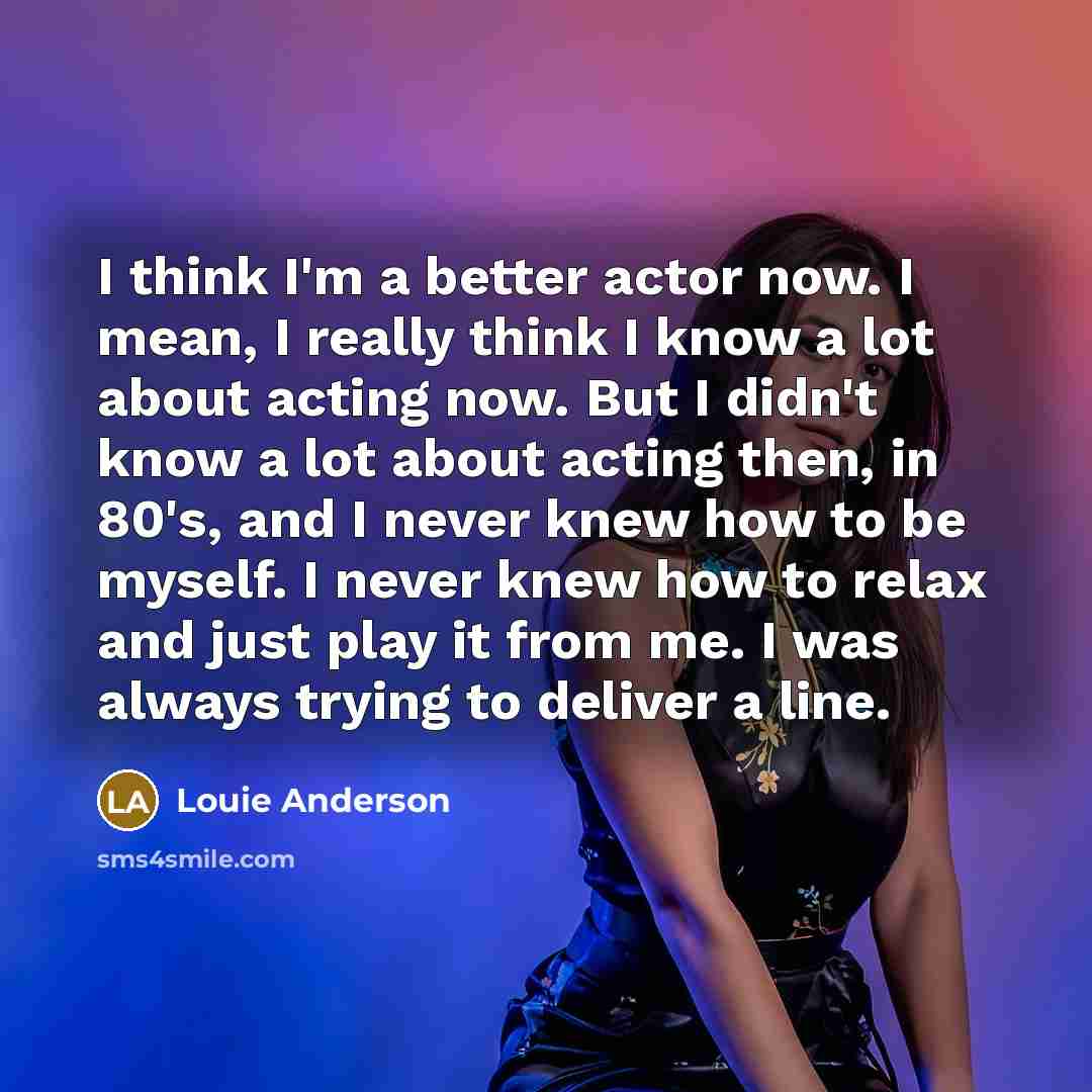 “I think I'm a better actor now. I mean, I…” quote by Louie Anderson