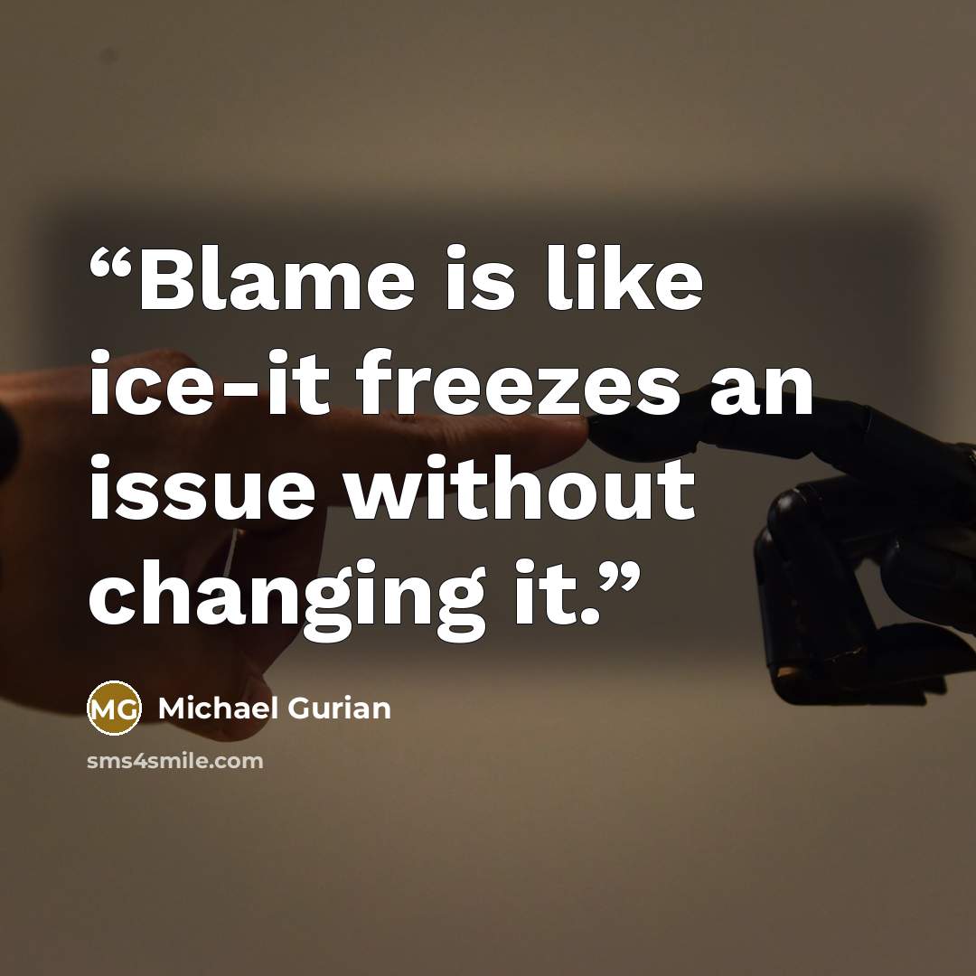“Blame is like ice-it freezes an issue without changing it.” quote by Michael Gurian