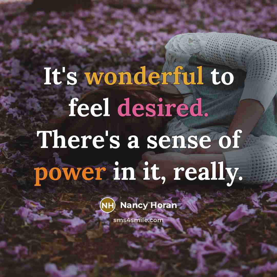 “It's wonderful to feel desired. There's a sense of power in it, really.” quote by Nancy Horan
