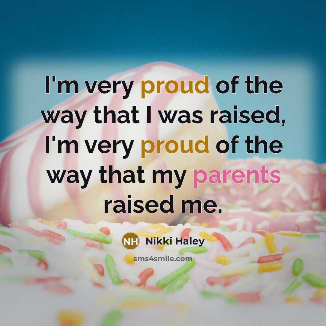 “I'm very proud of the way that I was raised, I'm very proud of the way that my parents raised me.” quote by Nikki Haley