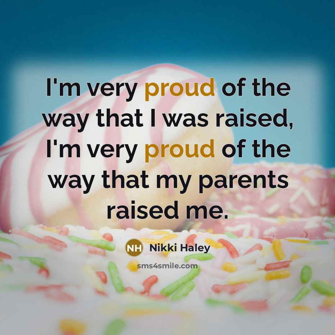 “I'm very proud of the way that I was raised,…” quote by Nikki Haley