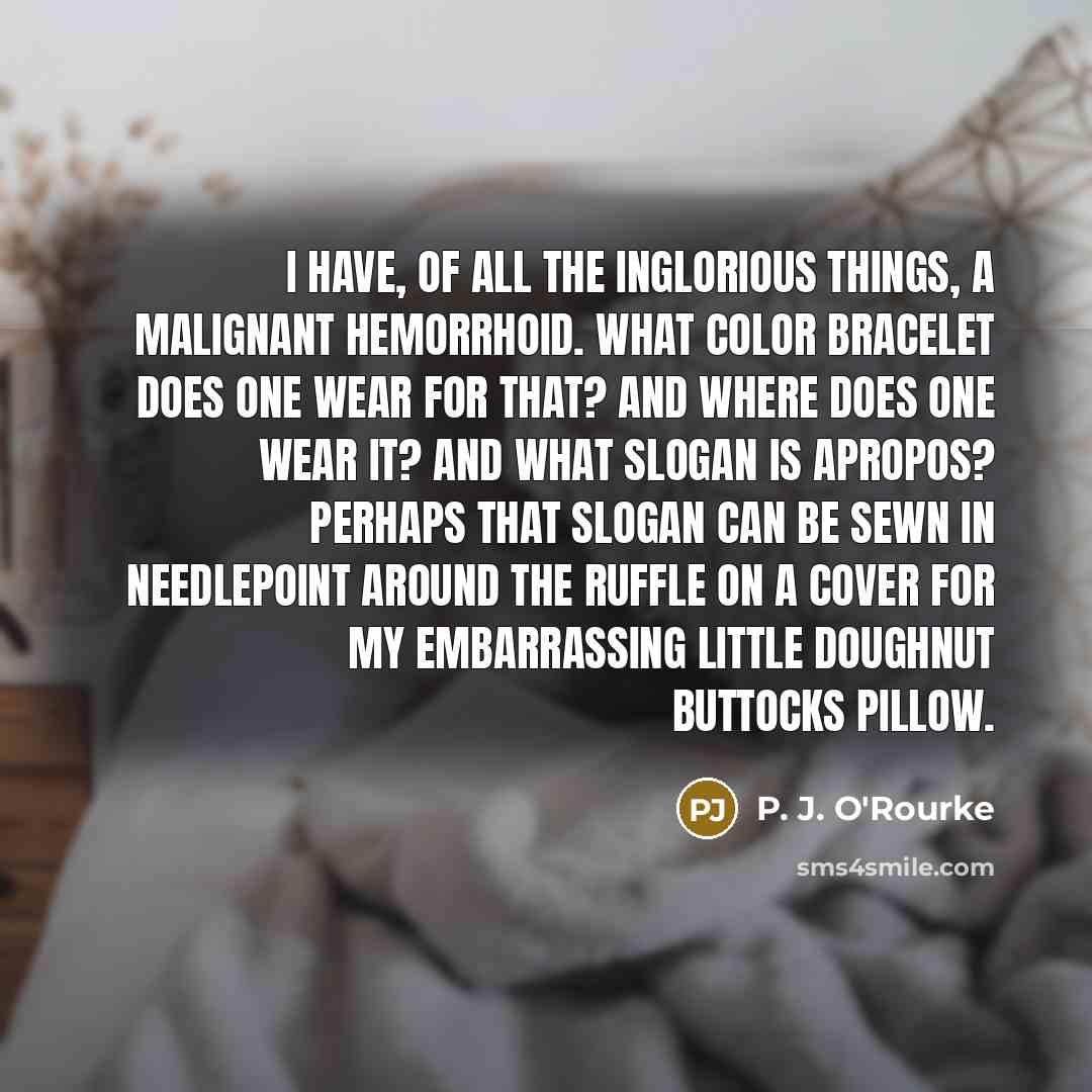“I have, of all the inglorious things, a malignant hemorrhoid.…” quote by P. J. O'Rourke