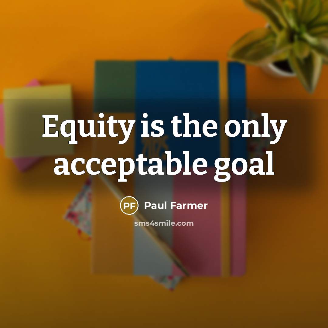 “Equity is the only acceptable goal…” quote by Paul Farmer