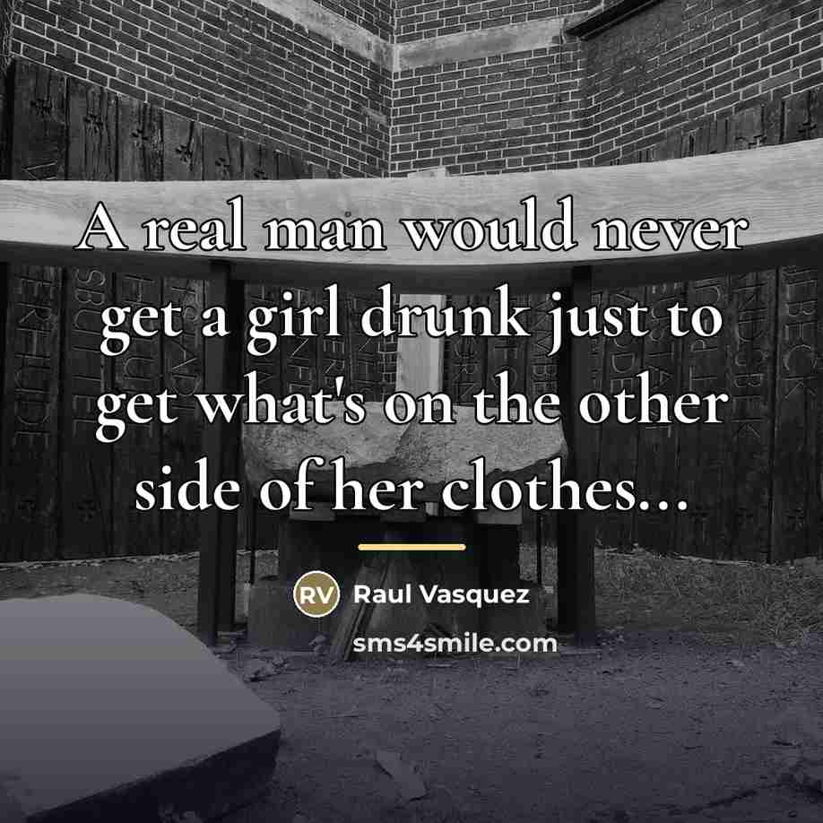 “A real man would never get a girl drunk just…” quote by Raul Vasquez